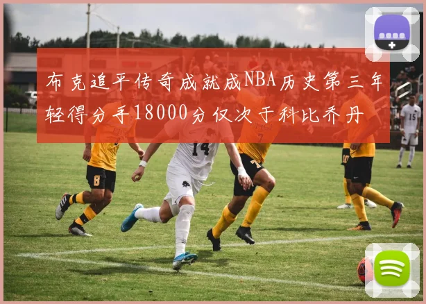 布克追平传奇成就成NBA历史第三年轻得分手18000分仅次于科比乔丹