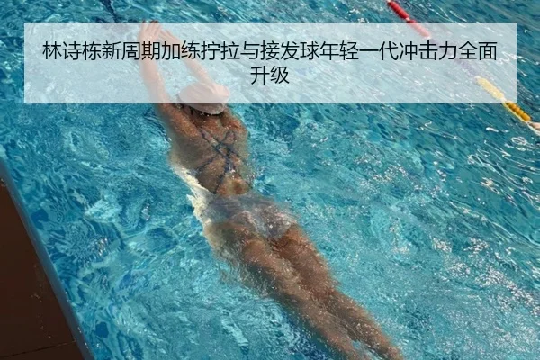 林诗栋新周期加练拧拉与接发球年轻一代冲击力全面升级