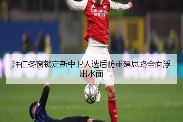 拜仁冬窗锁定新中卫人选后防重建思路全面浮出水面