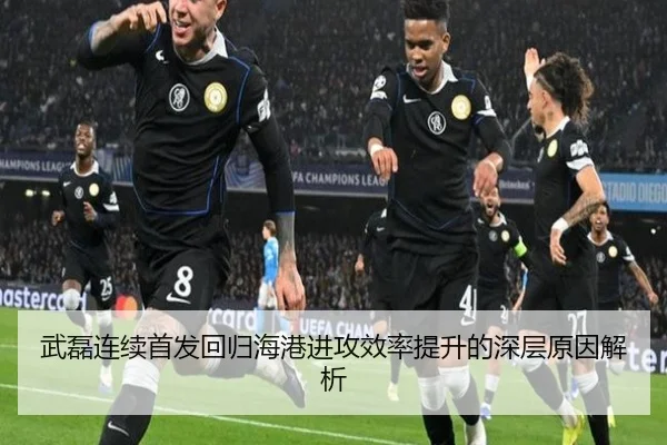 武磊连续首发回归海港进攻效率提升的深层原因解析